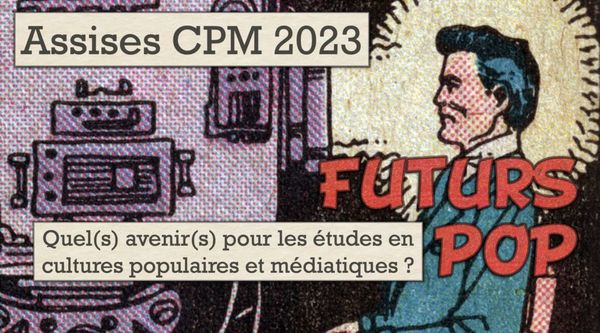 Quel(s) avenir(s) pour les études en cultures populaires et médiatiques ? - assises CPM 2023